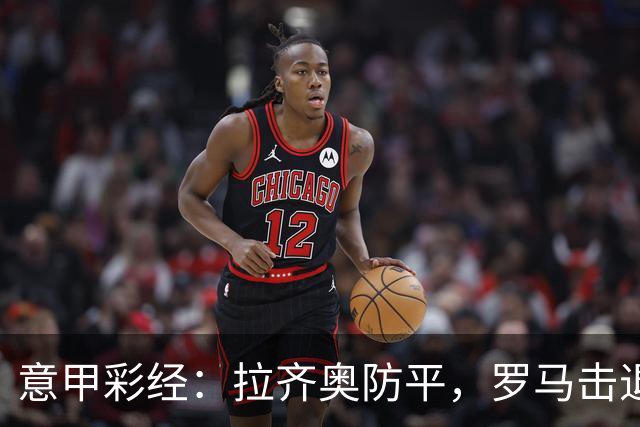 意甲彩经：拉齐奥防平，罗马击退国米